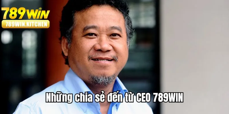 Những lời tâm sự từ vị CEO thành công của 789WIN